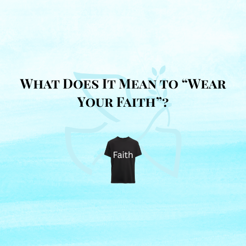 What Does It Mean to, “Wear Your Faith”?